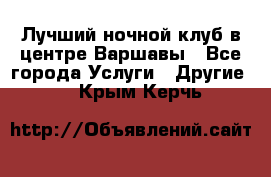 Лучший ночной клуб в центре Варшавы - Все города Услуги » Другие   . Крым,Керчь